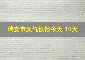 瑞安市天气预报今天 15天